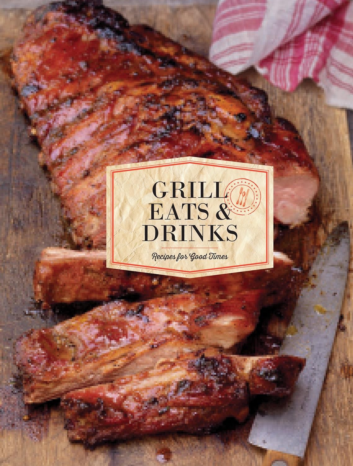 Grill Eats & Drinks: Recipes for Good Times