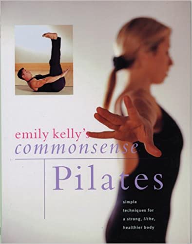 Commonsense Pilates: Simple Techniques for a Strong, Lithe, Healthier Body