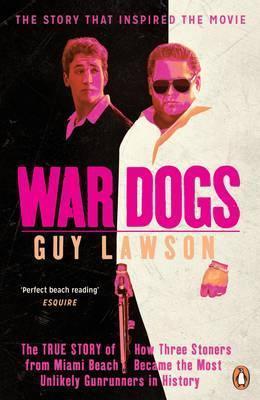 War Dogs : The True Story of How Three Stoners from Miami Beach Became the Most Unlikely Gunrunners in History